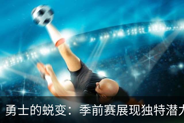 勇士的蜕变：季前赛展现独特潜力，东部新霸主呼之欲出