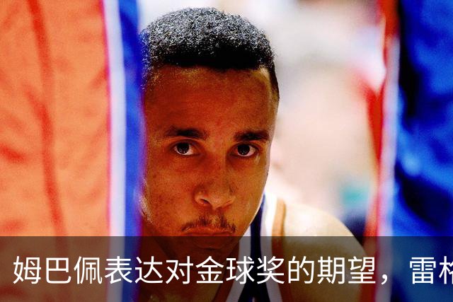 姆巴佩表达对金球奖的期望，雷格拉吉谈看法