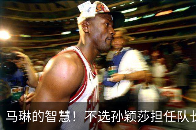 马琳的智慧！不选孙颖莎担任队长的深意